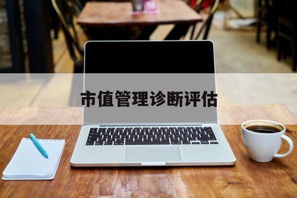 市值管理诊断评估(市值评估用什么方法评估)东方市