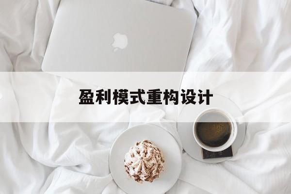 盈利模式重构设计(盈利模式重构设计方案)东方市