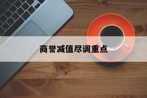 商誉减值尽调重点(商誉减值的上市公司)东方市